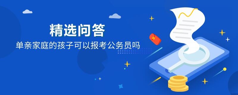 单亲家庭的孩子可以报考公务员吗