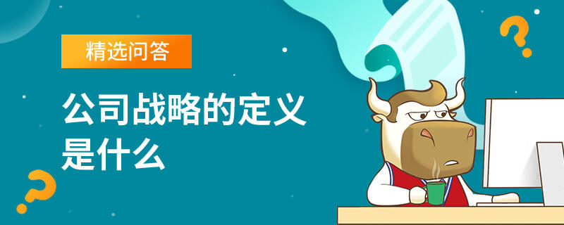 公司戰(zhàn)略的定義是什么