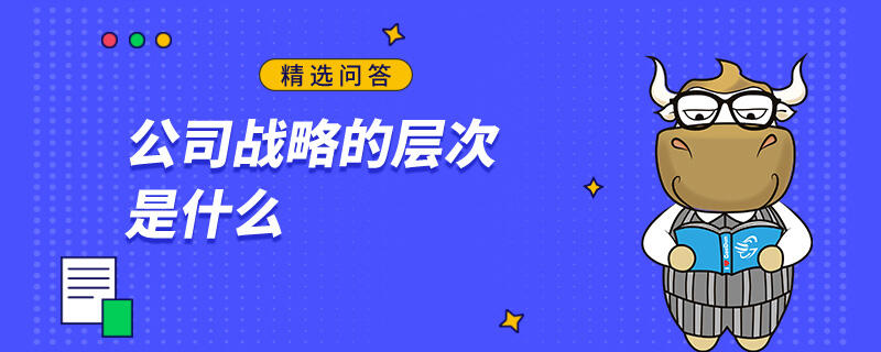 公司戰(zhàn)略的層次是什么