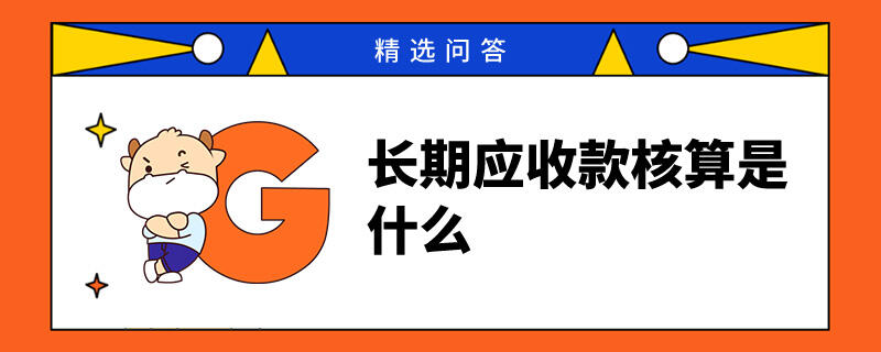 長(zhǎng)期應(yīng)收款核算是什么