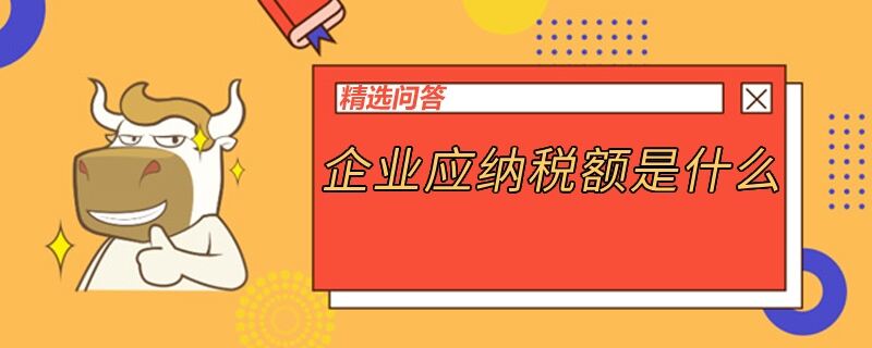 企業(yè)應(yīng)納稅額是什么