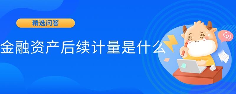 金融資產(chǎn)后續(xù)計量是什么