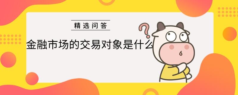 金融市场的交易对象是什么