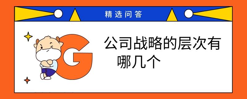 公司戰(zhàn)略的層次有哪幾個(gè)