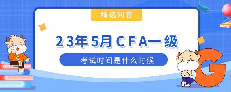 23年5月CFA一级考试时间是什么时候