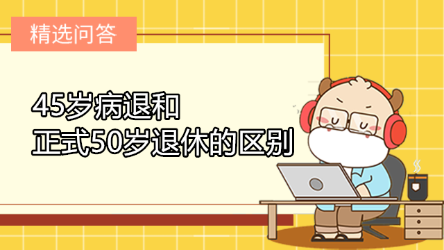 45歲病退和正式50歲退休的區(qū)別