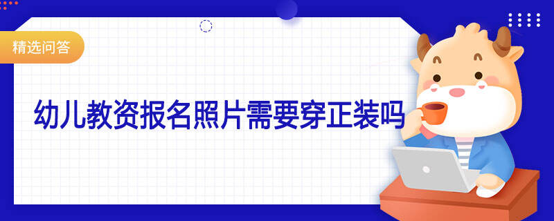 幼兒教資報(bào)名照片需要穿正裝嗎