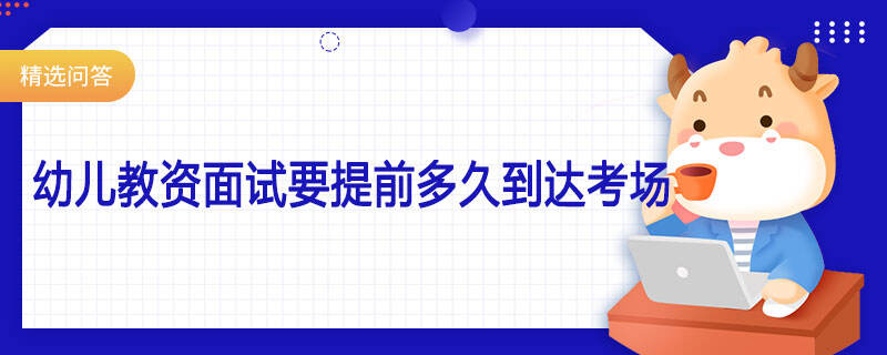 幼兒教資面試要提前多久到達(dá)考場(chǎng)