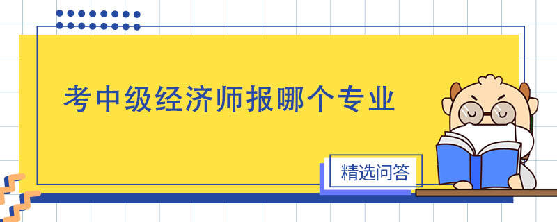 考中級(jí)經(jīng)濟(jì)師報(bào)哪個(gè)專業(yè)