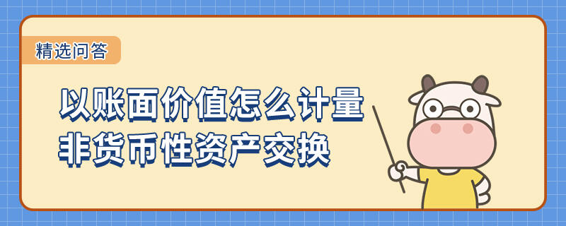 以賬面價(jià)值怎么計(jì)量非貨幣性資產(chǎn)交換