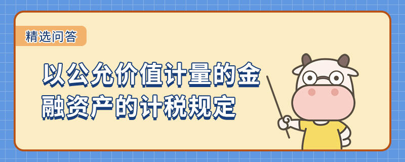 以公允價值計量的金融資產的計稅規(guī)定