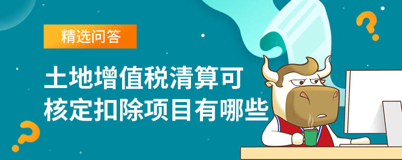 土地增值稅清算可核定扣除項目有哪些