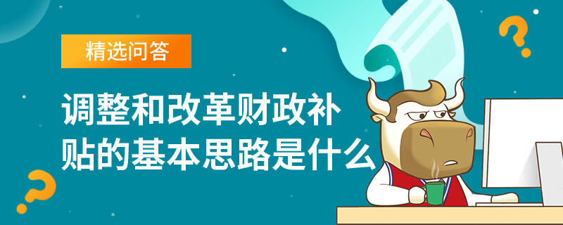 調整和改革財政補貼的基本思路是什么