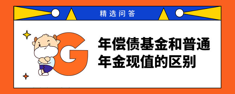 年償債基金和普通年金現(xiàn)值的區(qū)別