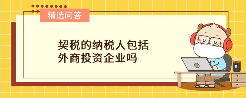 契稅的納稅人包括外商投資企業(yè)嗎