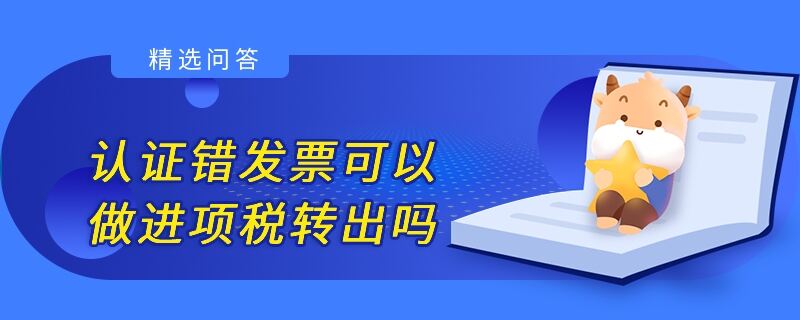 認證錯發(fā)票可以做進項稅轉出嗎