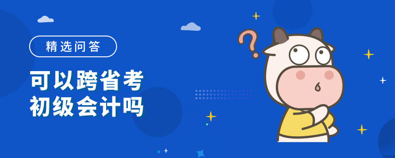 可以跨省考初級(jí)會(huì)計(jì)嗎