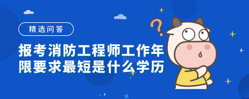 报考消防工程师工作年限要求最短是什么学历