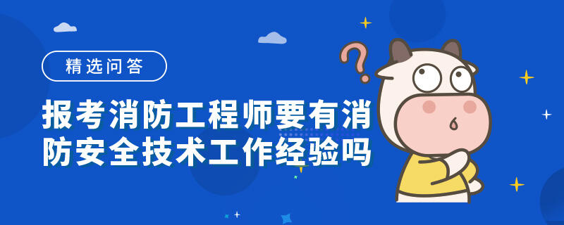 报考消防工程师要有消防安全技术工作经验吗