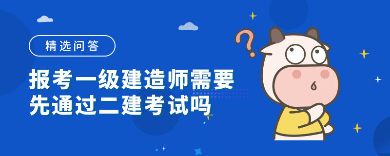 报考一级建造师需要先通过二建考试吗