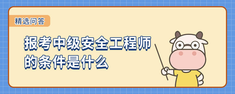 报考中级安全工程师的条件是什么