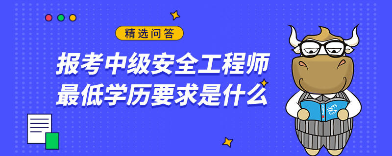 报考中级安全工程师最低学历要求是什么