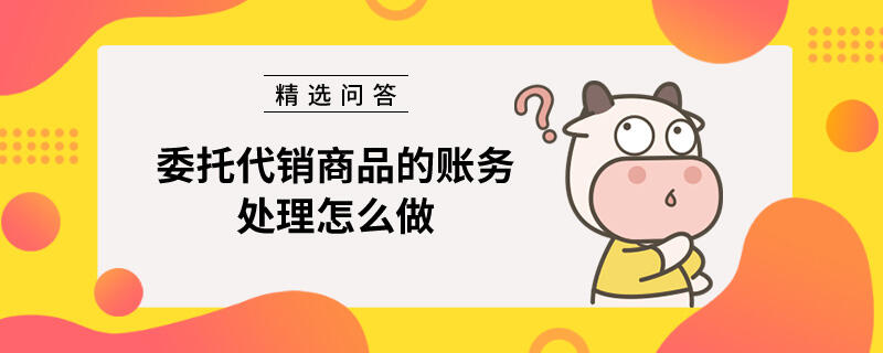 委托代銷商品的賬務(wù)處理怎么做