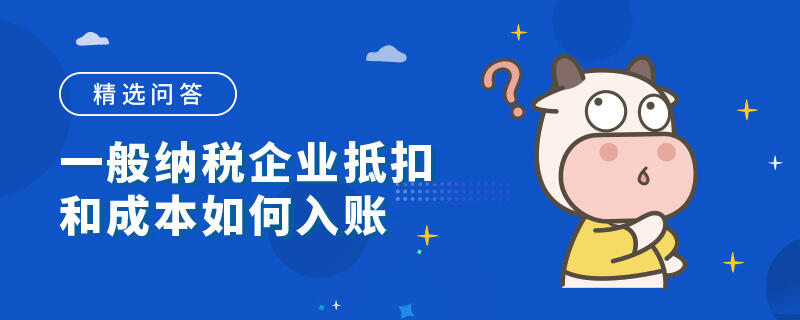 一般納稅企業(yè)抵扣和成本如何入賬