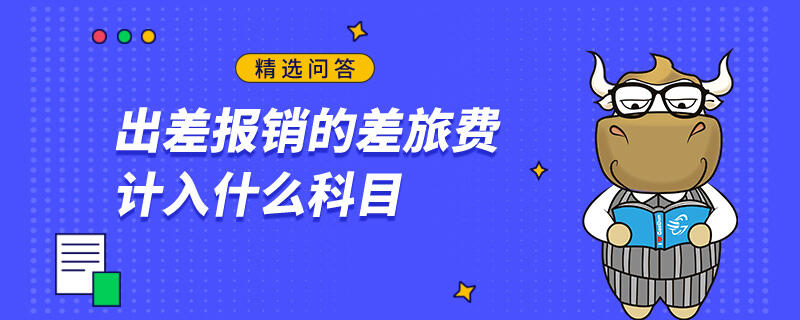 出差報(bào)銷的差旅費(fèi)計(jì)入什么科目