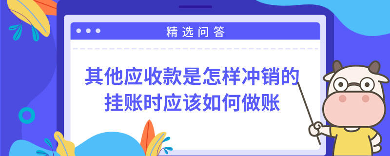 其他應收款是怎樣沖銷的掛賬時應該如何做賬