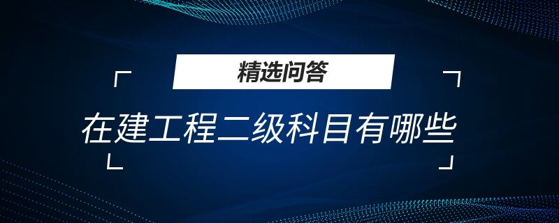 在建工程二級(jí)科目有哪些