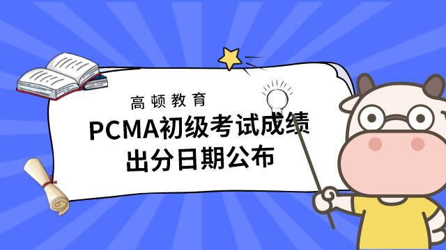 管理会计师专业能力（PCMA）初级考试成绩出分日期公布！