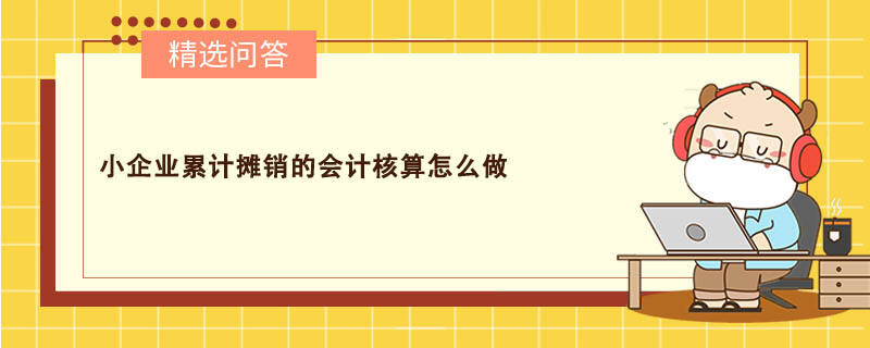 小企業(yè)累計(jì)攤銷(xiāo)的會(huì)計(jì)核算怎么做