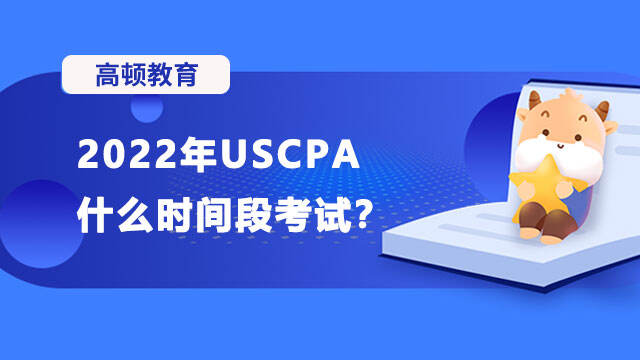 2022年USCPA什么时间段考试？