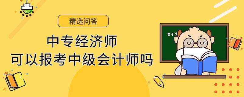 中專經(jīng)濟(jì)師可以報(bào)考中級(jí)會(huì)計(jì)師嗎