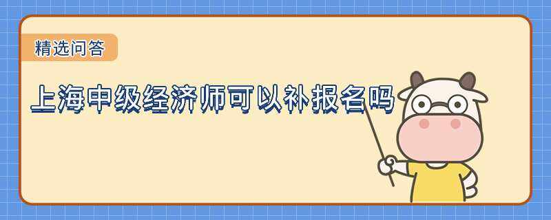 上海中級(jí)經(jīng)濟(jì)師可以補(bǔ)報(bào)名嗎