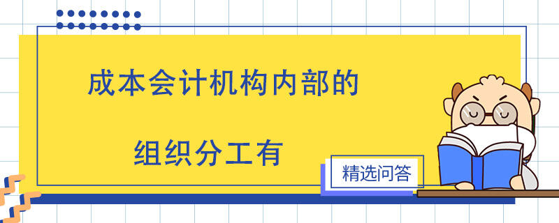 成本會計機構(gòu)內(nèi)部的組織分工有