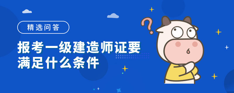 报考一级建造师证要满足什么条件