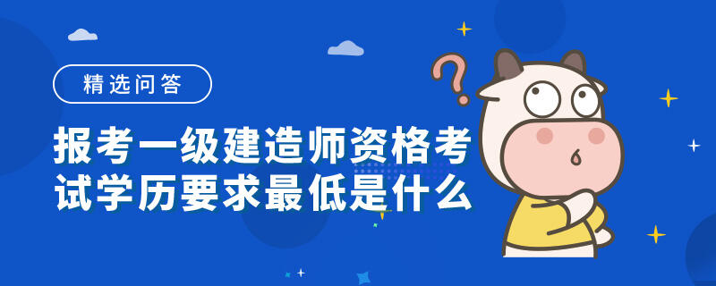 报考一级建造师资格考试学历要求最低是什么