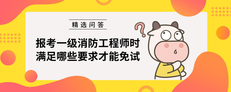 报考一级消防工程师时满足哪些要求才能免试