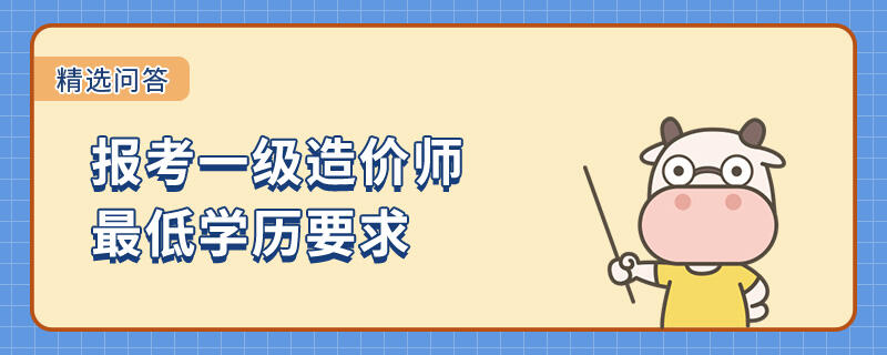 报考一级造价师最低学历要求