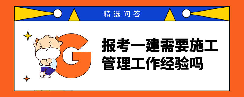 报考一建需要施工管理工作经验吗