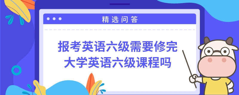 报考英语六级需要修完大学英语六级课程吗