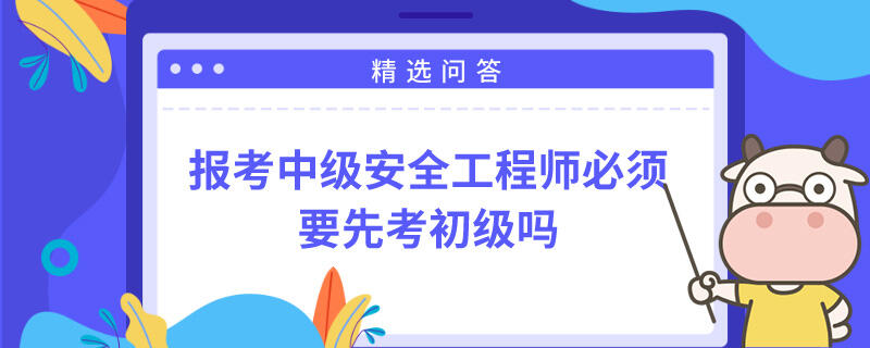 报考中级安全工程师必须要先考初级吗