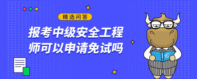 报考中级安全工程师可以申请免试吗