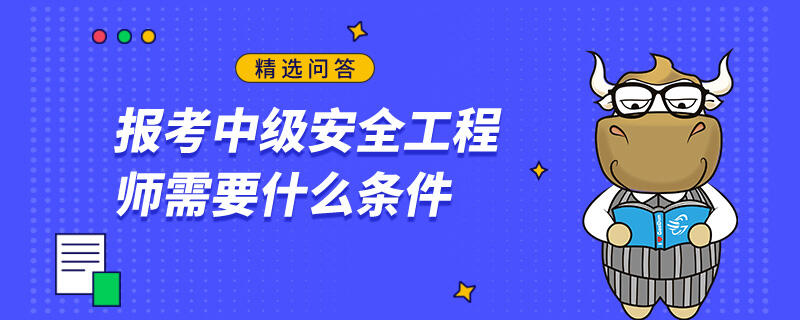 报考中级安全工程师需要什么条件