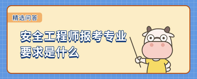 安全工程师报考专业要求是什么