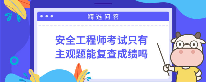 安全工程师考试只有主观题能复查成绩吗