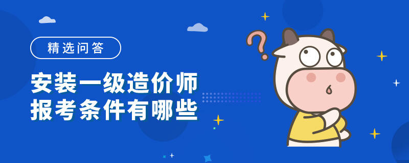 安装一级造价师报考条件有哪些