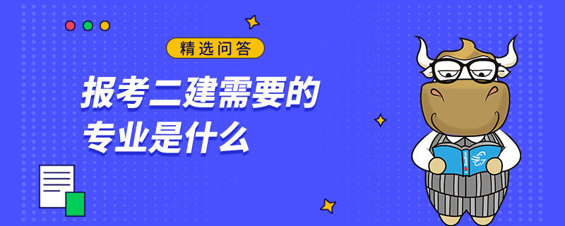 报考二建需要的专业是什么